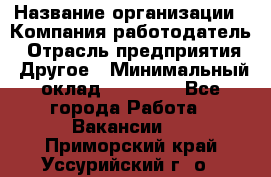 Pr › Название организации ­ Компания-работодатель › Отрасль предприятия ­ Другое › Минимальный оклад ­ 16 000 - Все города Работа » Вакансии   . Приморский край,Уссурийский г. о. 